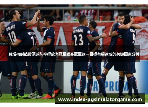 莫塔何时能带领球队夺得欧洲冠军联赛冠军这一目标有望达成的关键因素分析 莫塔何时能带领球队夺得欧洲冠军联赛冠军这一目标有望达成的关键因素分析