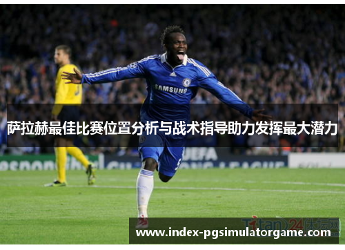 萨拉赫最佳比赛位置分析与战术指导助力发挥最大潜力 萨拉赫最佳比赛位置分析与战术指导助力发挥最大潜力