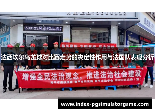 达西埃尔乌龙球对比赛走势的决定性作用与法国队表现分析 达西埃尔乌龙球对比赛走势的决定性作用与法国队表现分析