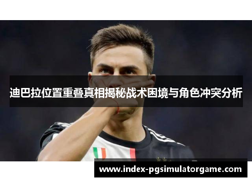 迪巴拉位置重叠真相揭秘战术困境与角色冲突分析 迪巴拉位置重叠真相揭秘战术困境与角色冲突分析