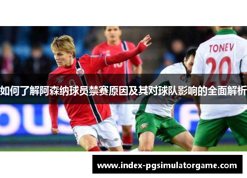 如何了解阿森纳球员禁赛原因及其对球队影响的全面解析