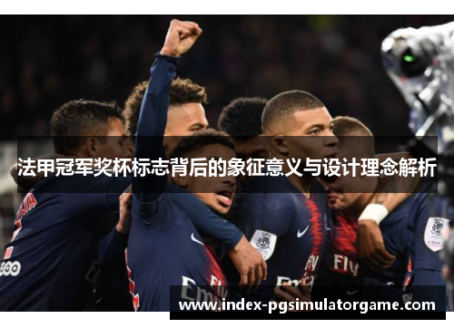 法甲冠军奖杯标志背后的象征意义与设计理念解析