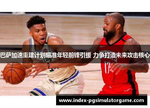 巴萨加速重建计划瞄准年轻前锋引援 力争打造未来攻击核心