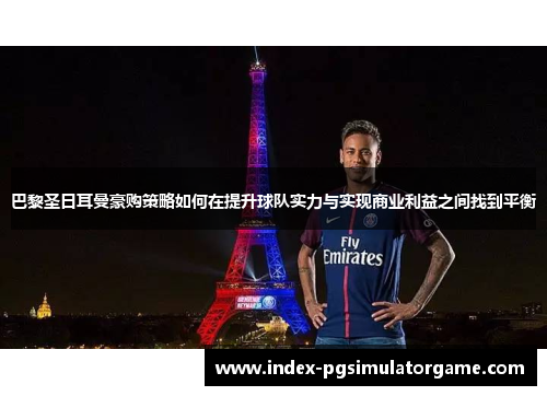 巴黎圣日耳曼豪购策略如何在提升球队实力与实现商业利益之间找到平衡