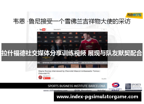 拉什福德社交媒体分享训练视频 展现与队友默契配合 拉什福德社交媒体分享训练视频 展现与队友默契配合