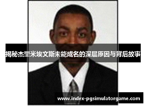 揭秘杰里米埃文斯未能成名的深层原因与背后故事 揭秘杰里米埃文斯未能成名的深层原因与背后故事