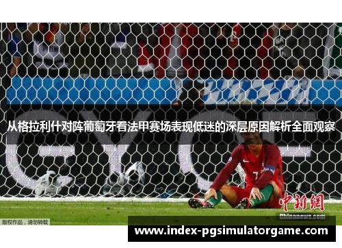 从格拉利什对阵葡萄牙看法甲赛场表现低迷的深层原因解析全面观察