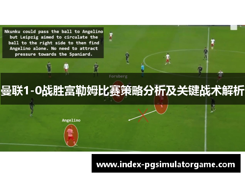 曼联1-0战胜富勒姆比赛策略分析及关键战术解析 曼联1-0战胜富勒姆比赛策略分析及关键战术解析