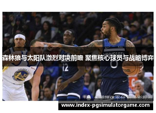森林狼与太阳队激烈对决前瞻 聚焦核心球员与战略博弈