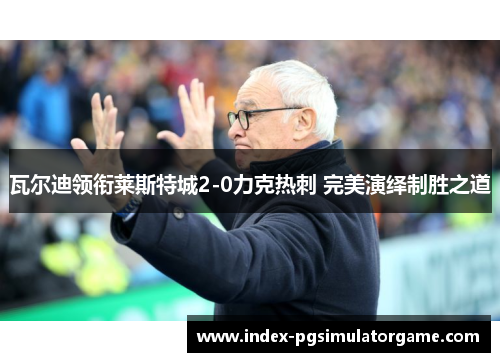 瓦尔迪领衔莱斯特城2-0力克热刺 完美演绎制胜之道