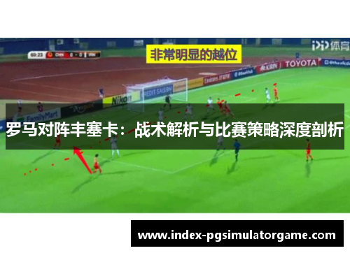 罗马对阵丰塞卡：战术解析与比赛策略深度剖析