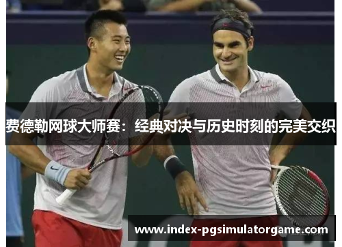 费德勒网球大师赛：经典对决与历史时刻的完美交织
